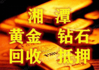 湘潭黄金钻石铂金回收抵押，专车上门服务